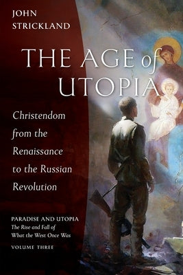 The Age of Utopia: Christendom from the Renaissance to the Russian Revolution by Strickland, John