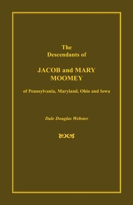 The Descendants of Jacob and Mary Moomey of Pennsylvania, Maryland, Ohio, and Iowa by Webster, Dale Douglas