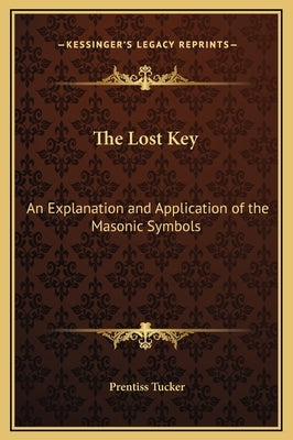The Lost Key: An Explanation and Application of the Masonic Symbols by Tucker, Prentiss