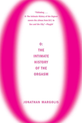 O: The Intimate History of the Orgasm by Margolis, Jonathan