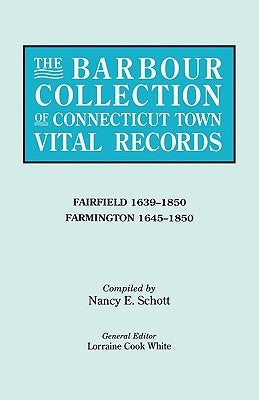 The Barbour Collection of Connecticut Town Vital Records. Volume 12: Fairfield 1639-1850, Farmington 1645-1850 by White, Lorraine Cook