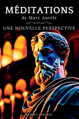 Méditations: Une Nouvelle Perspective Les Méditations de Marc Aurèle, Ouvrage de Stoïcisme by Cartaxo, Samuel