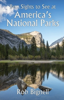 Best Sights to See at America's National Parks by Bignell, Rob