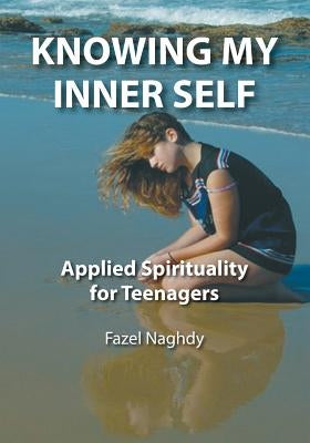 Knowing My Inner Self: Applied Spirituality for Teenagers by Naghdy, Fazel