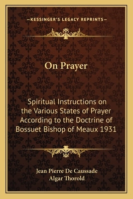 On Prayer: Spiritual Instructions on the Various States of Prayer According to the Doctrine of Bossuet Bishop of Meaux 1931 by de Caussade, Jean Pierre