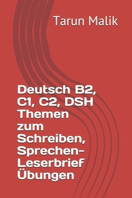 Deutsch B2, C1, C2, DSH Themen zum Schreiben, Sprechen- Leserbrief Übungen by Malik, Tarun