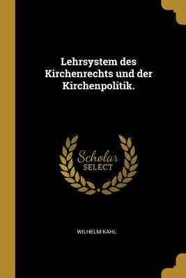 Lehrsystem des Kirchenrechts und der Kirchenpolitik. by Kahl, Wilhelm