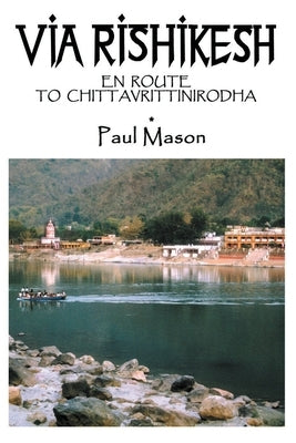 Via Rishikesh: En Route to Chittavrittinirodha by Mason, Paul