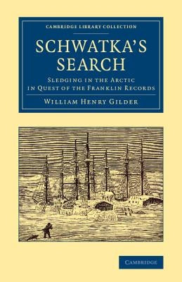 Schwatka's Search: Sledging in the Arctic in Quest of the Franklin Records by Gilder, William Henry