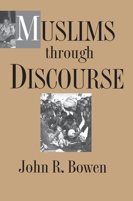 Muslims Through Discourse: Religion and Ritual in Gayo Society by Bowen, John R.