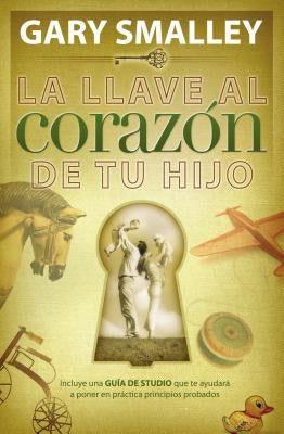 La Llave Al Corazón de Tu Hijo by Smalley, Gary