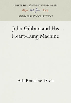 John Gibbon and His Heart-Lung Machine by Romaine-Davis, Ada