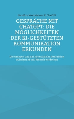 Gespräche mit ChatGPT: Die Möglichkeiten der KI-gestützten Kommunikation erkunden: Die Grenzen und das Potenzial der Interaktion zwischen KI by Zu Moschdehner, Herold