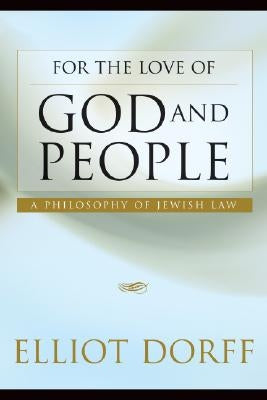 For the Love of God and People: A Philosophy of Jewish Law by Dorff, Elliot N.