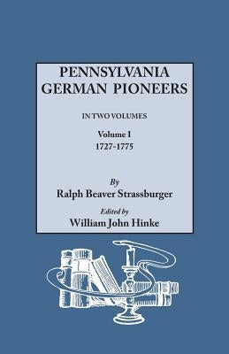 Pennsylvania German Pioneers. A Publication of the Original Lists of Arrivals in the Port of Philadelphia from 1727 to 1808. In Two Volumes. Volume I: by Strassburger, Ralph Beaver