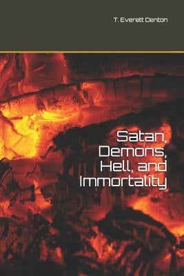 Satan, Demons, Hell, and Immortality: Bonus: A Look at Christ's Post-Ascension Body by Denton, T. Everett