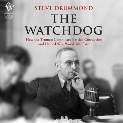 The Watchdog: How the Truman Committee Battled Corruption and Helped Win World War Two by Drummond, Steve