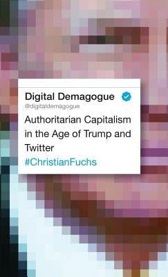 Digital Demagogue: Authoritarian Capitalism in the Age of Trump and Twitter by Fuchs, Christian