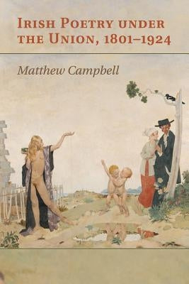 Irish Poetry Under the Union, 1801-1924 by Campbell, Matthew