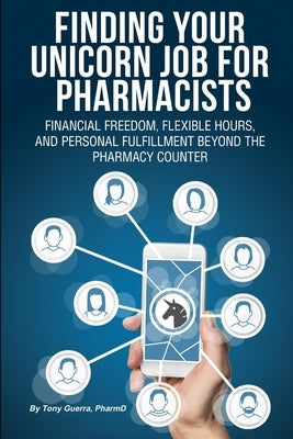 Finding Your Unicorn Job for Pharmacists: Financial Freedom, Flexible Hours, and Personal Fulfillment Beyond the Pharmacy Counter by Guerra, Tony