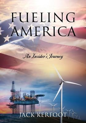 Fueling America: An Insider's Journey by Kerfoot, Jack