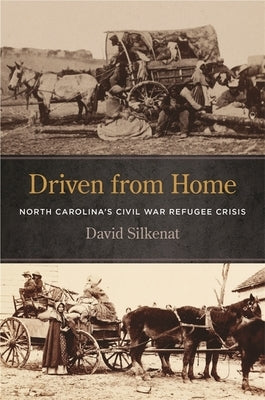 Driven from Home: North Carolina's Civil War Refugee Crisis by Silkenat, David