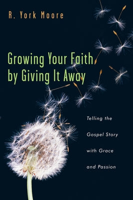 Growing Your Faith by Giving It Away: Telling the Gospel Story with Grace and Passion by Moore, R. York