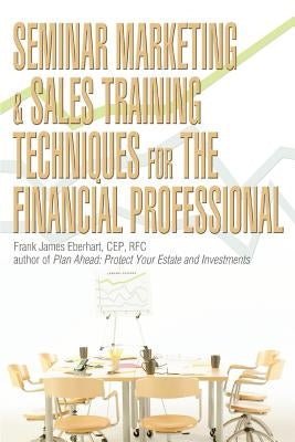 Seminar Marketing & Sales Training Techniques for the Financial Professional by Eberhart, Frank James