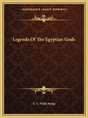 Legends of the Egyptian Gods by Budge, E. A. Wallis