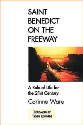 Saint Benedict on the Freeway: A Rule of Life for the 21st Century by Ware, Corinne
