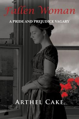 Fallen Woman: A Pride and Prejudice Vagary by Cake, Arthel