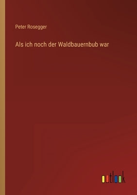 Als ich noch der Waldbauernbub war by Rosegger, Peter