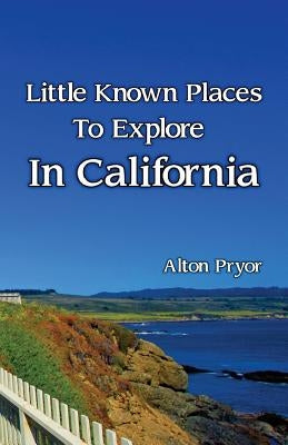 Little Known Places to Explore in California by Pryor, Alton