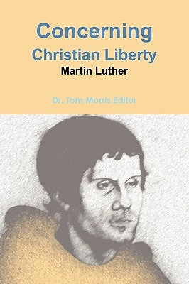 Concerning Christian Liberty by Martin Luther by Morris, Tom