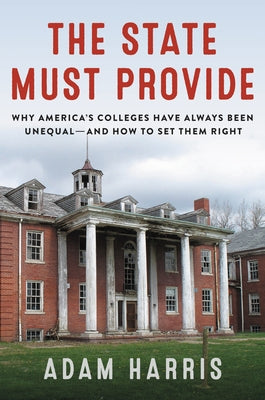 The State Must Provide: Why America's Colleges Have Always Been Unequal--And How to Set Them Right by Harris, Adam