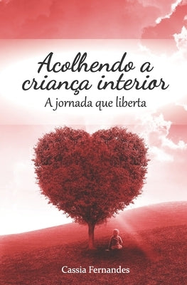 Acolhendo a criança interior: A jornada que liberta by Fernandes, Cassia