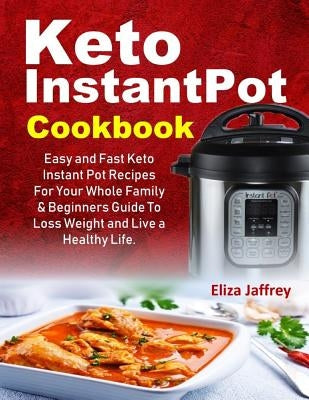 Keto Instantpot Cookbook: Easy and Fast Keto Instant Pot Recipes for Your Whole Family & Beginners Guide to Loss Weight and Live a Healthy Life. by Jaffrey, Eliza