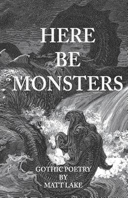 Here Be Monsters: Gothic Poetry by Lake, Matt