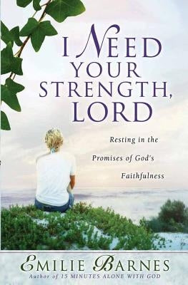 I Need Your Strength, Lord: Resting in the Promises of God's Faithfulness by Barnes, Emilie
