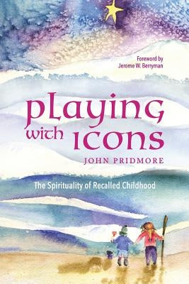 Playing with Icons: The Spirituality of Recalled Childhood by Berryman, Jerome W.