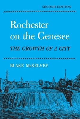 Rochester on the Genesee: The Growth of a City, Second Edition by McKelvey, Blake