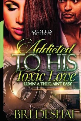 Addicted To His Toxic Love: Luvin A Thug Ain't Easy by Deshai, Bri