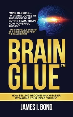Brain Glue - How Selling Becomes Much Easier By Making Your Ideas Sticky by Bond, James I.
