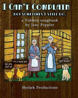 I Can't Complain - but sometimes I still do: A Yiddish songbook by Peppler, Jane