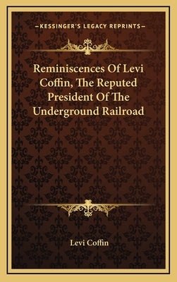 Reminiscences of Levi Coffin, the Reputed President of the Underground Railroad by Coffin, Levi