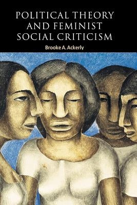 Political Theory and Feminist Social Criticism by Ackerly, Brooke A.