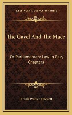 The Gavel and the Mace: Or Parliamentary Law in Easy Chapters by Hackett, Frank Warren