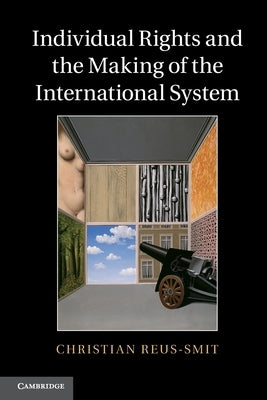 Individual Rights and the Making of the International System by Reus-Smit, Christian