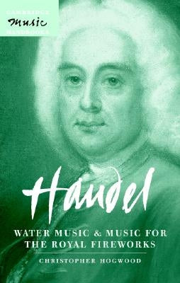 Handel: Water Music and Music for the Royal Fireworks by Hogwood, Christopher