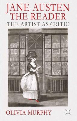 Jane Austen the Reader: The Artist as Critic by Murphy, O.